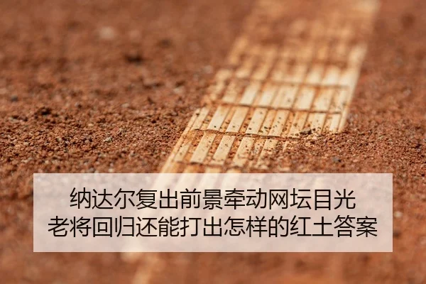 纳达尔复出前景牵动网坛目光 老将回归还能打出怎样的红土答案