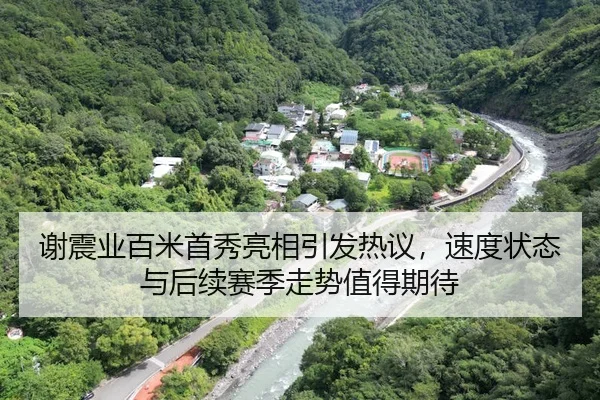 谢震业百米首秀亮相引发热议，速度状态与后续赛季走势值得期待